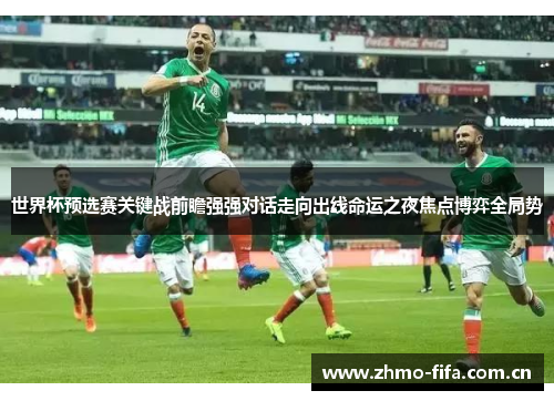 世界杯预选赛关键战前瞻强强对话走向出线命运之夜焦点博弈全局势