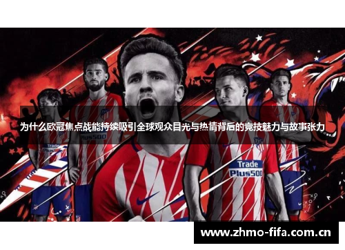 为什么欧冠焦点战能持续吸引全球观众目光与热情背后的竞技魅力与故事张力